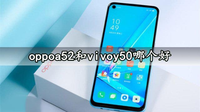 oppoa52和vivoy50哪个好 oppoa52和vivoy50详细区别对比分析