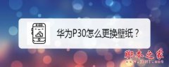 华为P30怎么更换壁纸？华为P30更换手机壁纸教程