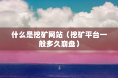 什么是挖矿网站（挖矿平台一般多久崩盘）